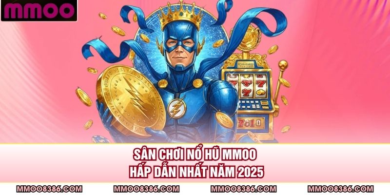 Sân chơi nổ hũ MMOO hấp dẫn nhất năm 2025